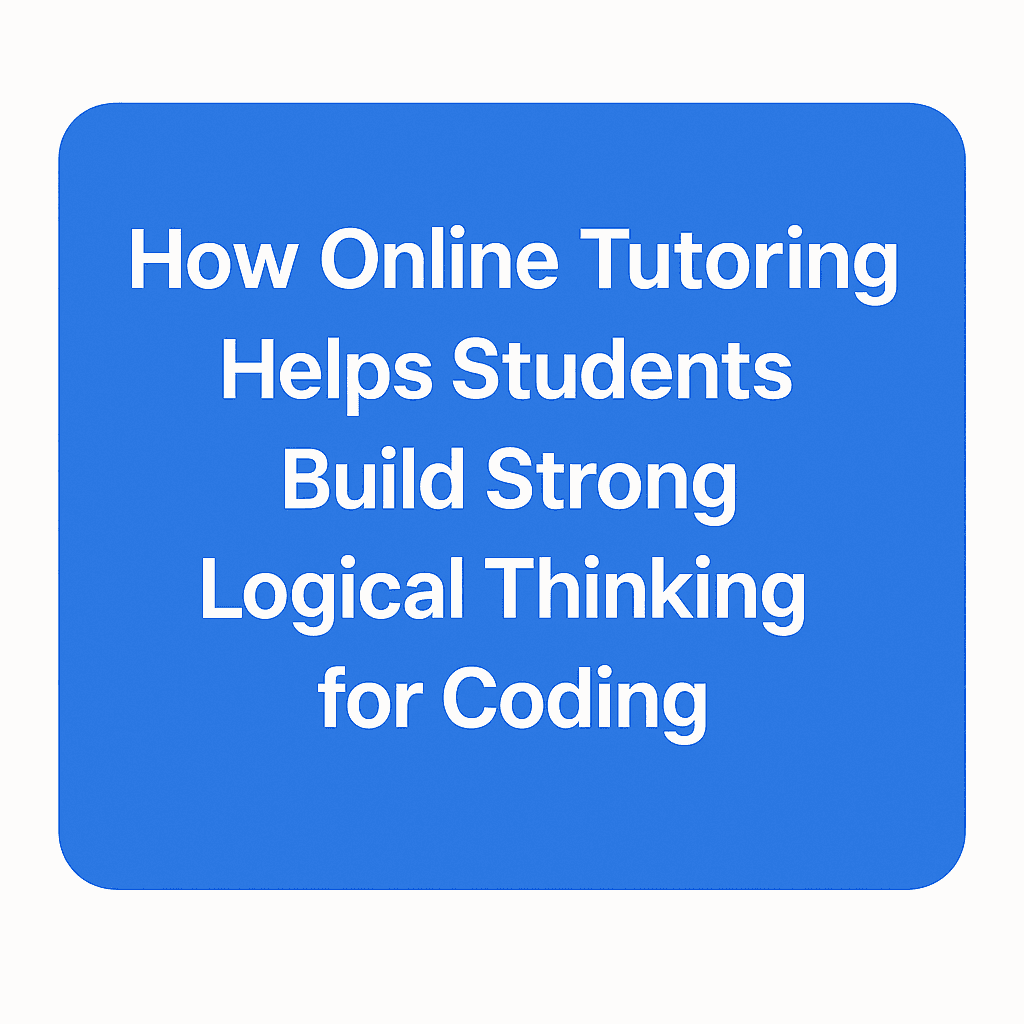 How Online Tutoring Helps Students Build Strong Logical Thinking for Coding