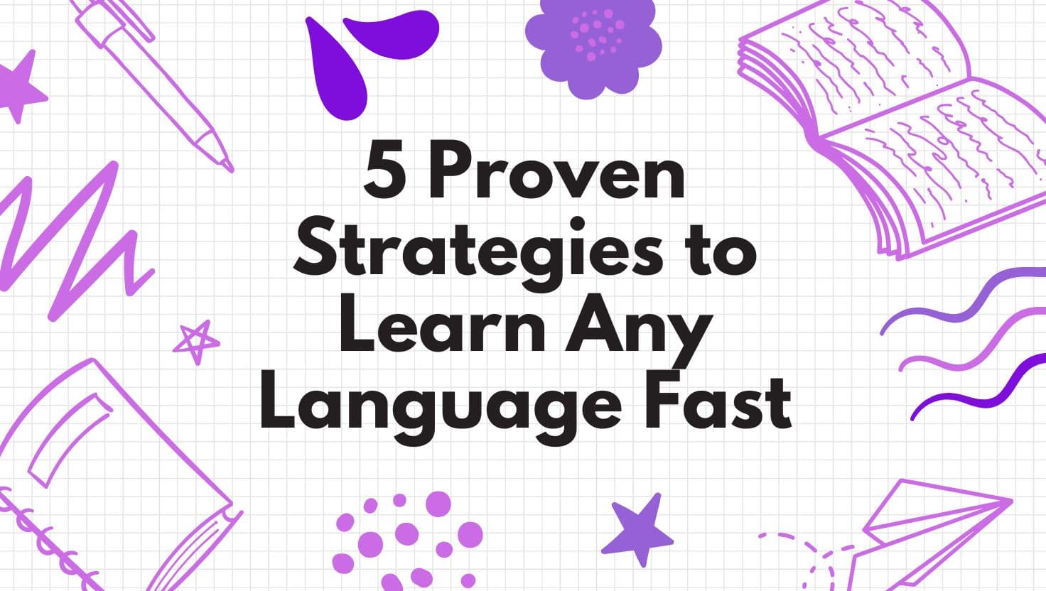 5 Proven Strategies to Learn Any Language Fast