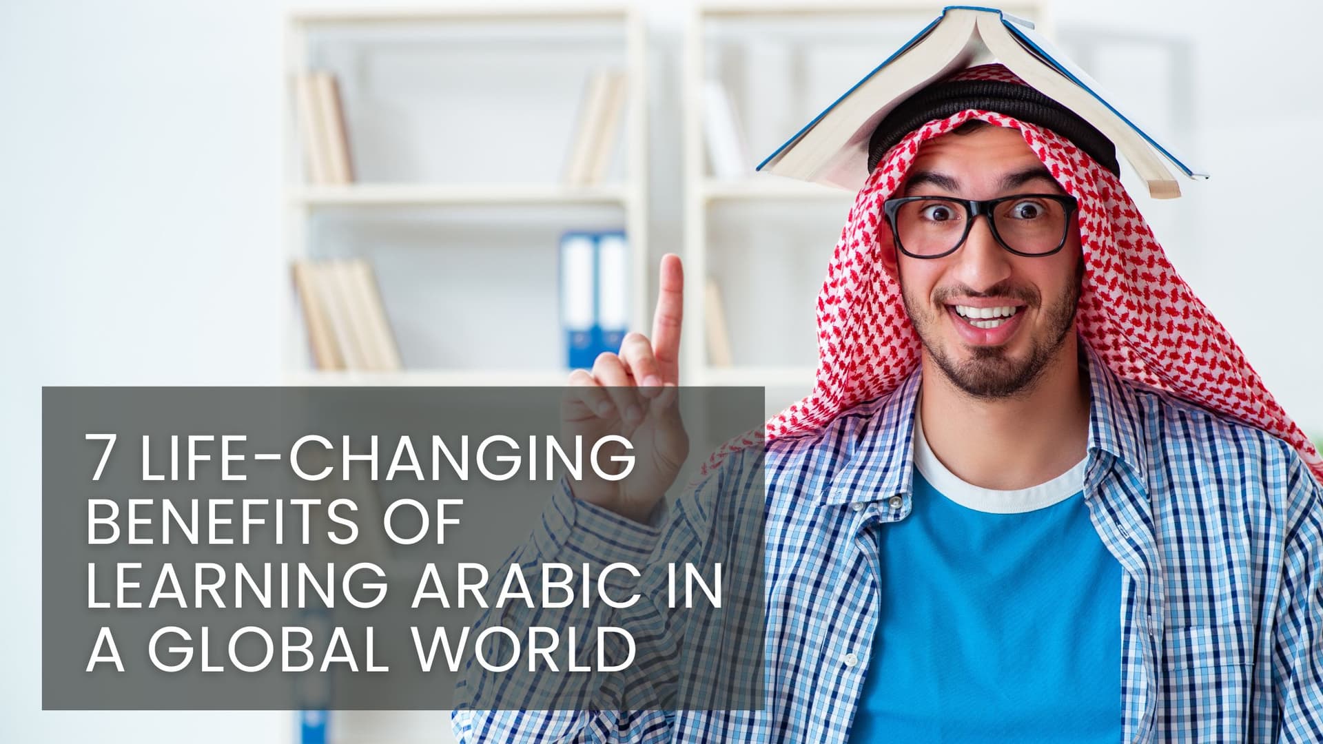 7 Life-Changing Benefits of Learning Arabic in a Global World